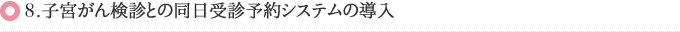 9.子宮がん検診との同日受診予約システムの導入