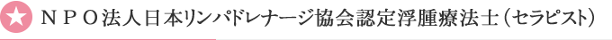 NPO法人日本リンパドレナージ協会認定浮腫療法士（セラピスト）