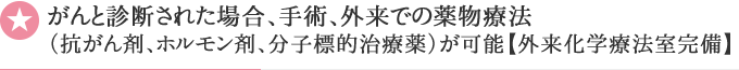 がんと診断された場合、手術、外来での薬物療法（抗がん剤、ホルモン剤、分子標的治療薬）が可能【外来化学療法室完備】